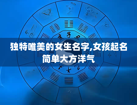 独特唯美的女生名字,女孩起名简单大方洋气