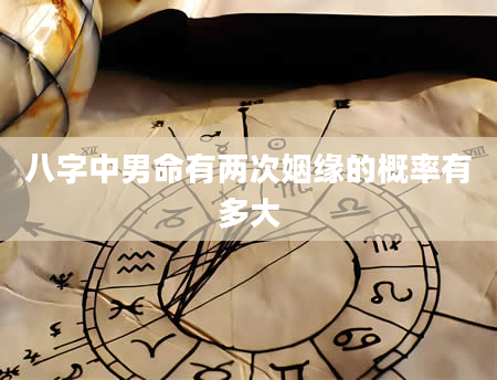 八字中男命有两次姻缘的概率有多大