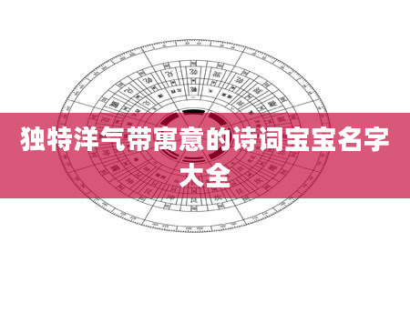 独特洋气带寓意的诗词宝宝名字大全