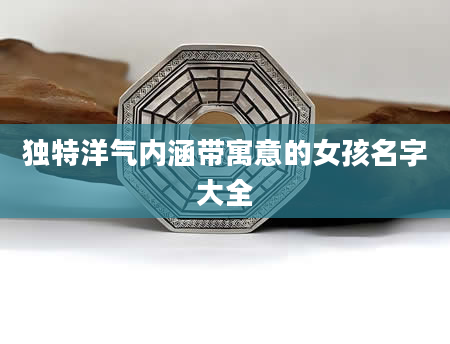 独特洋气内涵带寓意的女孩名字大全