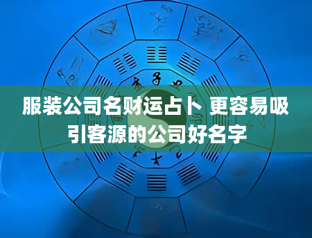服装公司名财运占卜 更容易吸引客源的公司好名字