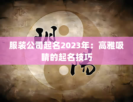 服装公司起名2023年：高雅吸睛的起名技巧