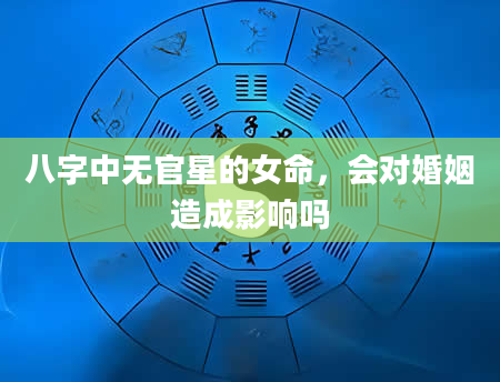 八字中无官星的女命，会对婚姻造成影响吗
