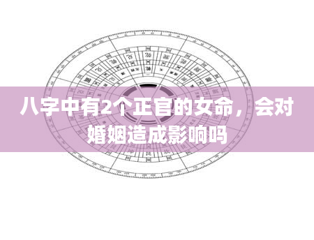 八字中有2个正官的女命，会对婚姻造成影响吗