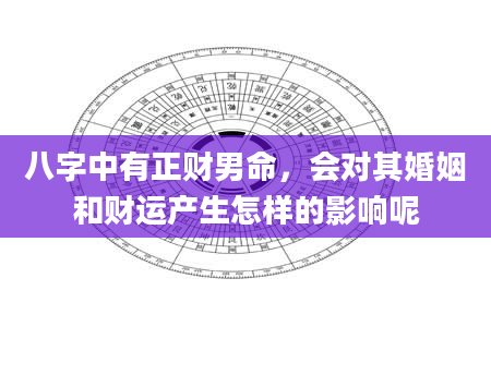 八字中有正财男命，会对其婚姻和财运产生怎样的影响呢