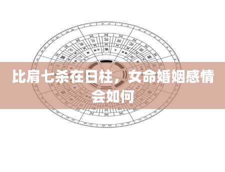 比肩七杀在日柱，女命婚姻感情会如何