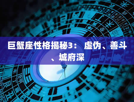 巨蟹座性格揭秘3： 虚伪、善斗、城府深