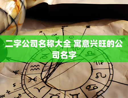 二字公司名称大全 寓意兴旺的公司名字