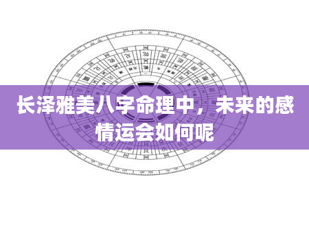 长泽雅美八字命理中，未来的感情运会如何呢