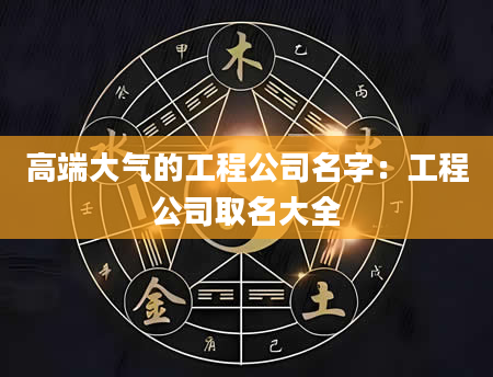 高端大气的工程公司名字：工程公司取名大全