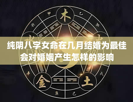 纯阴八字女命在几月结婚为最佳会对婚姻产生怎样的影响