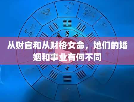 从财官和从财格女命，她们的婚姻和事业有何不同