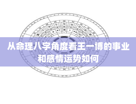 从命理八字角度看王一博的事业和感情运势如何