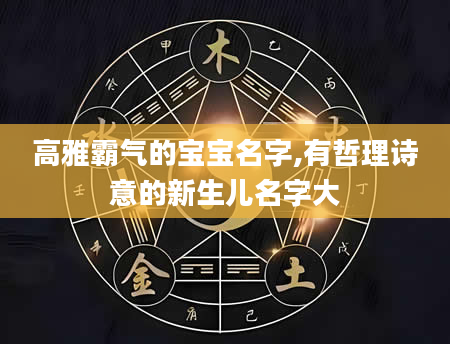 高雅霸气的宝宝名字,有哲理诗意的新生儿名字大