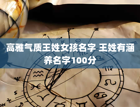 高雅气质王姓女孩名字 王姓有涵养名字100分