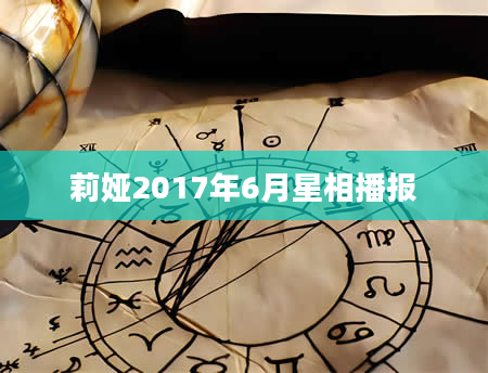 莉娅2017年6月星相播报