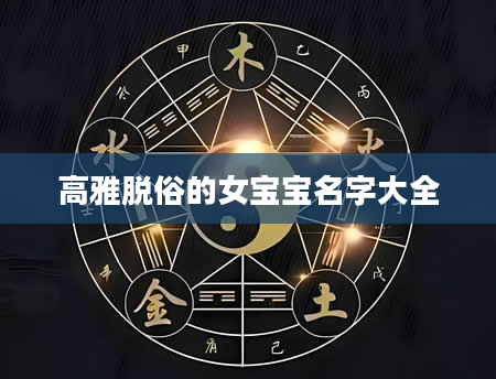 高雅脱俗的女宝宝名字大全