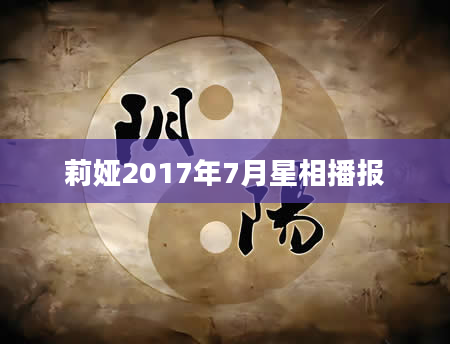 莉娅2017年7月星相播报