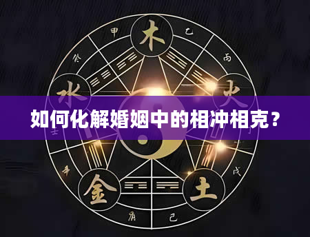 如何化解婚姻中的相冲相克？