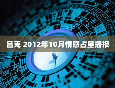 吕克 2012年10月情感占星播报