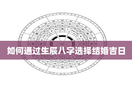 如何通过生辰八字选择结婚吉日