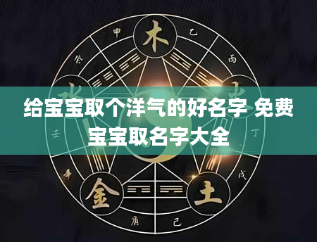 给宝宝取个洋气的好名字 免费宝宝取名字大全