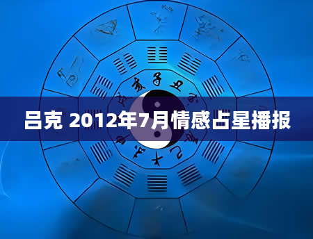 吕克 2012年7月情感占星播报