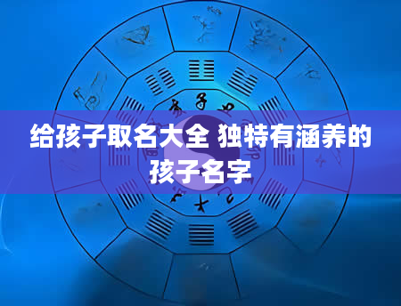 给孩子取名大全 独特有涵养的孩子名字