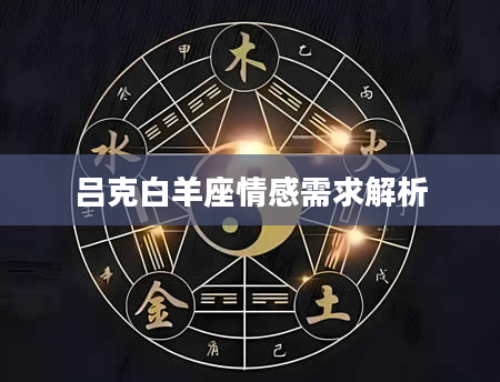 吕克白羊座情感需求解析