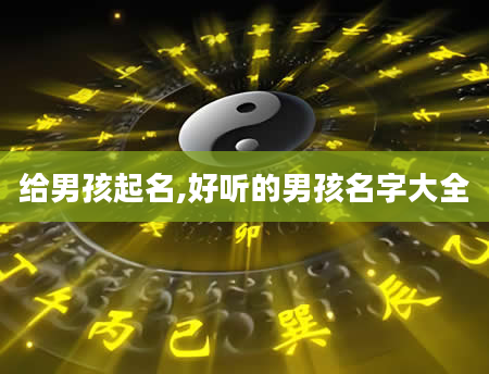 给男孩起名,好听的男孩名字大全