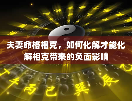 夫妻命格相克，如何化解才能化解相克带来的负面影响