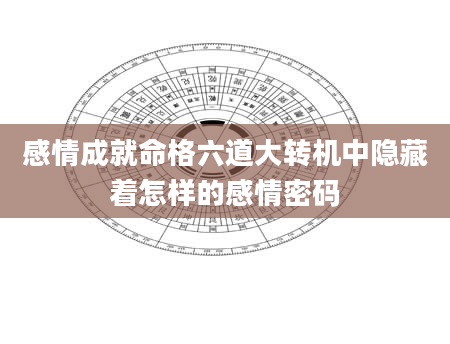 感情成就命格六道大转机中隐藏着怎样的感情密码