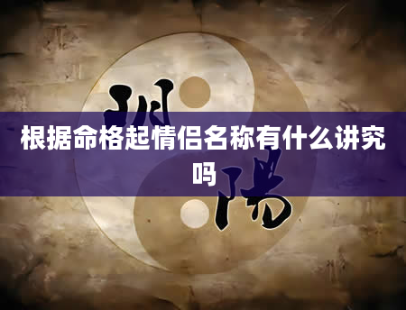 根据命格起情侣名称有什么讲究吗
