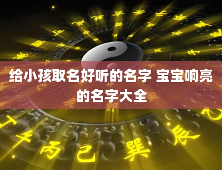 给小孩取名好听的名字 宝宝响亮的名字大全