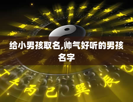 给小男孩取名,帅气好听的男孩名字