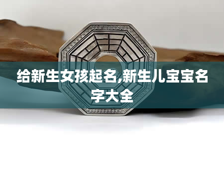 给新生女孩起名,新生儿宝宝名字大全
