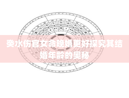 癸水伤官女命晚婚更好探究其结婚年龄的奥秘