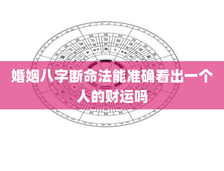 婚姻八字断命法能准确看出一个人的财运吗