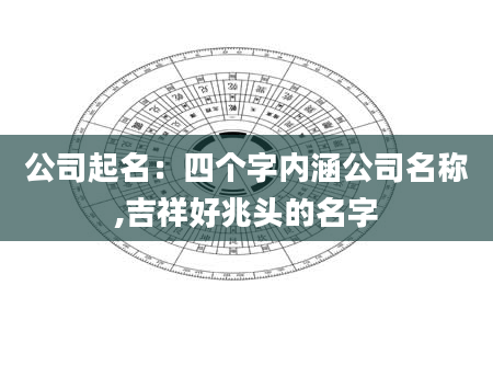 公司起名：四个字内涵公司名称,吉祥好兆头的名字