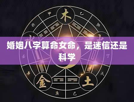 婚姻八字算命女命，是迷信还是科学