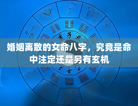 婚姻离散的女命八字，究竟是命中注定还是另有玄机