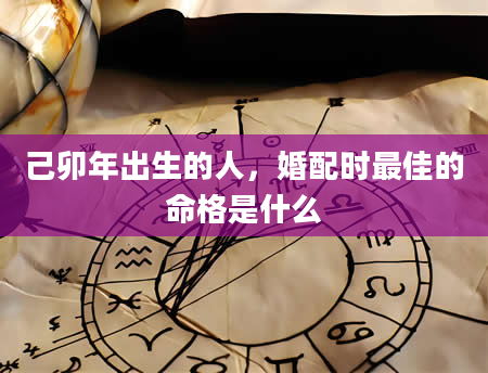 己卯年出生的人，婚配时最佳的命格是什么