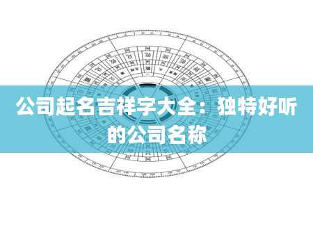 公司起名吉祥字大全：独特好听的公司名称