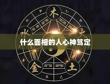 什么面相的人心神笃定