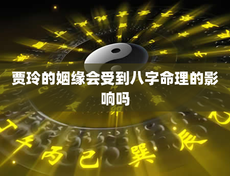 贾玲的姻缘会受到八字命理的影响吗