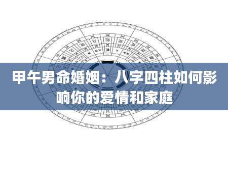甲午男命婚姻：八字四柱如何影响你的爱情和家庭