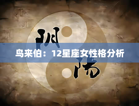 鸟来伯：12星座女性格分析