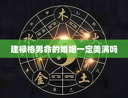 建禄格男命的婚姻一定美满吗