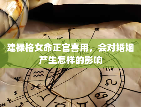 建禄格女命正官喜用，会对婚姻产生怎样的影响