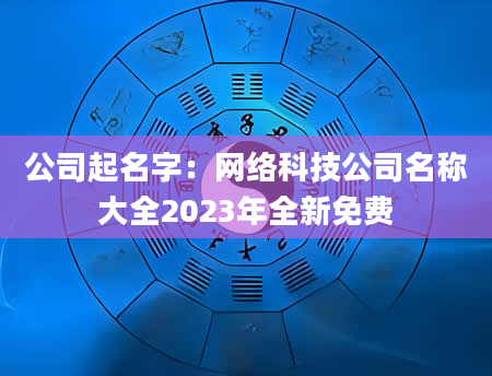 公司起名字：网络科技公司名称大全2023年全新免费